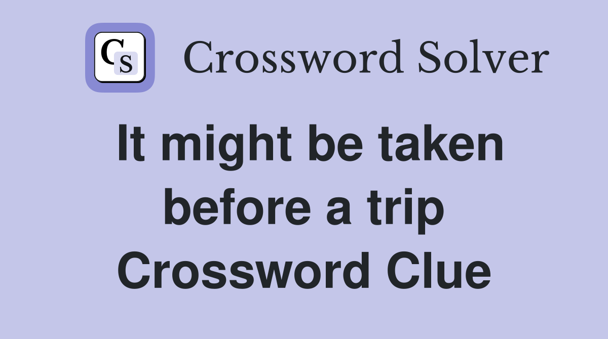 It might be taken before a trip Crossword Clue