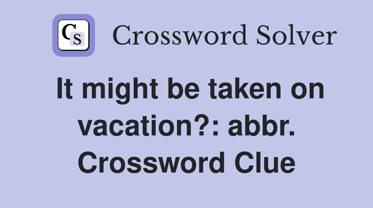 It might be taken on vacation?: abbr. Crossword Clue