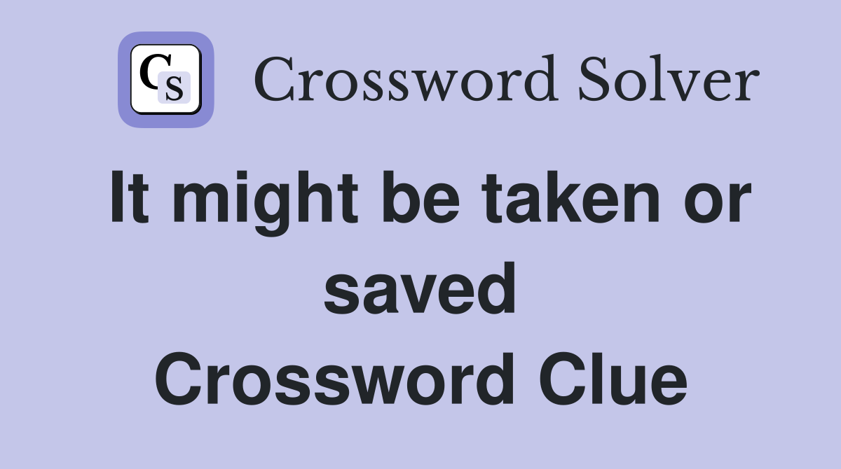 It might be taken or saved Crossword Clue