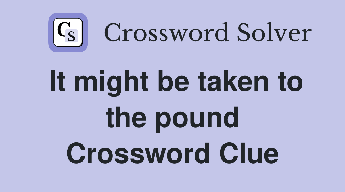 It might be taken to the pound Crossword Clue