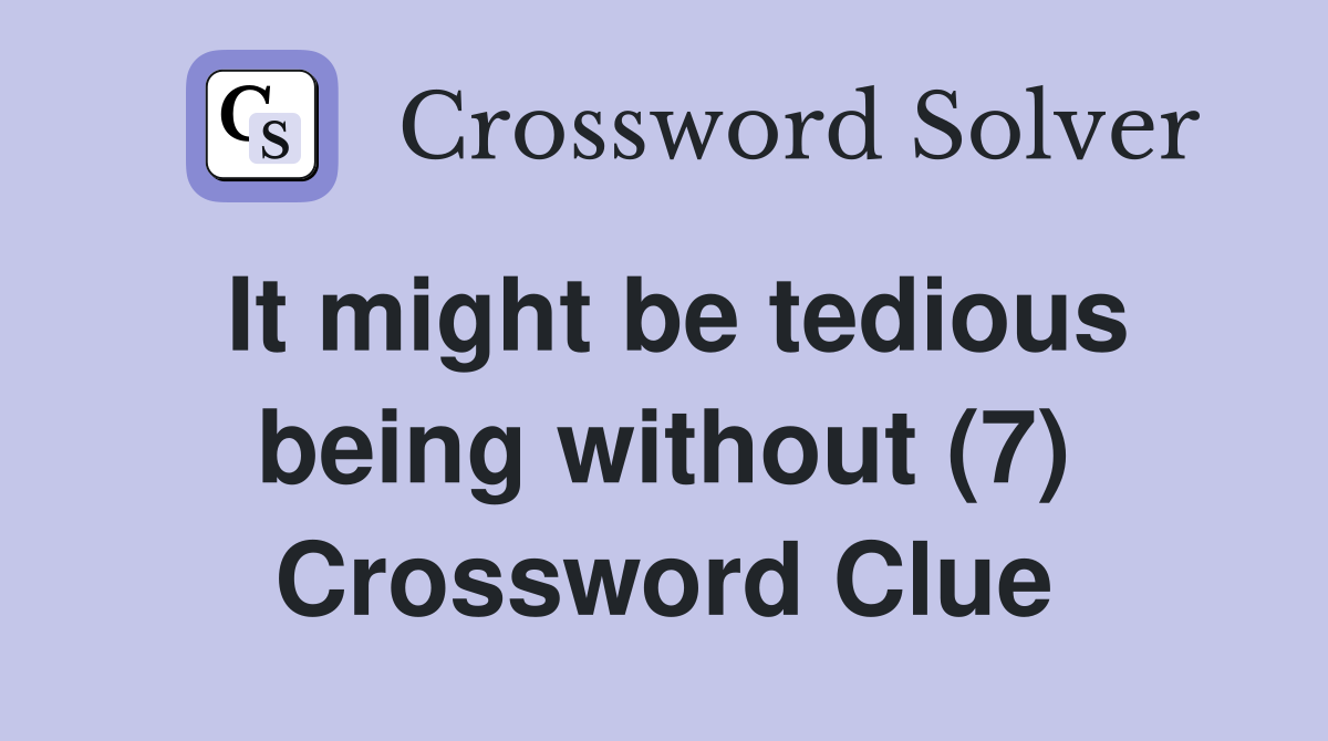 It might be tedious being without (7) Crossword Clue