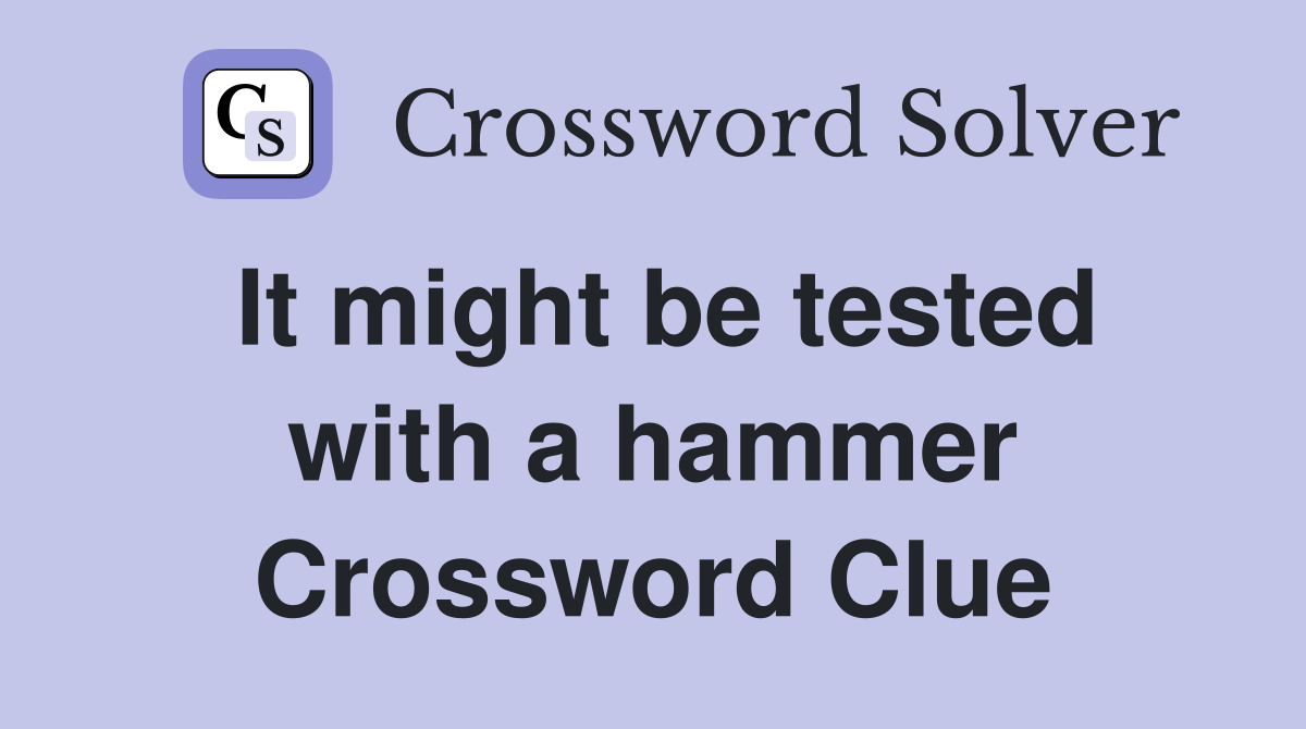 It might be tested with a hammer Crossword Clue