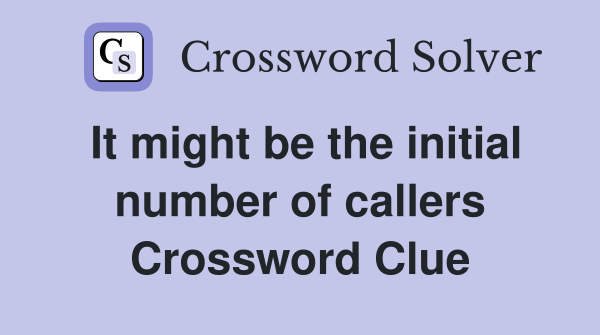 It might be the initial number of callers Crossword Clue
