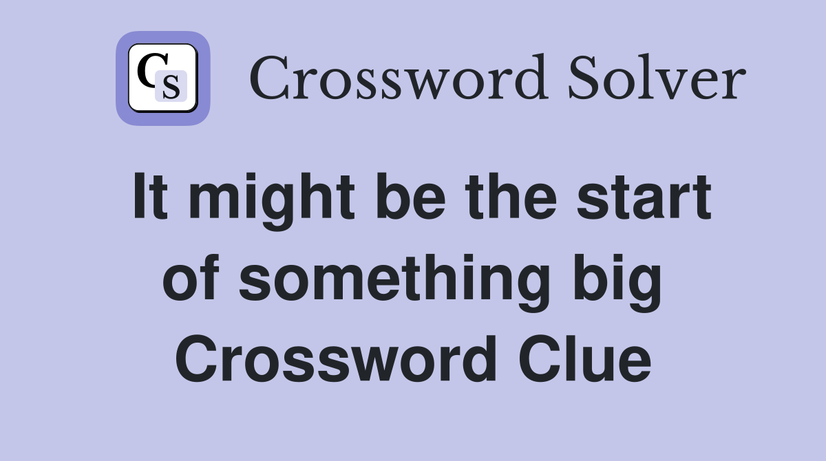 It might be the start of something big Crossword Clue