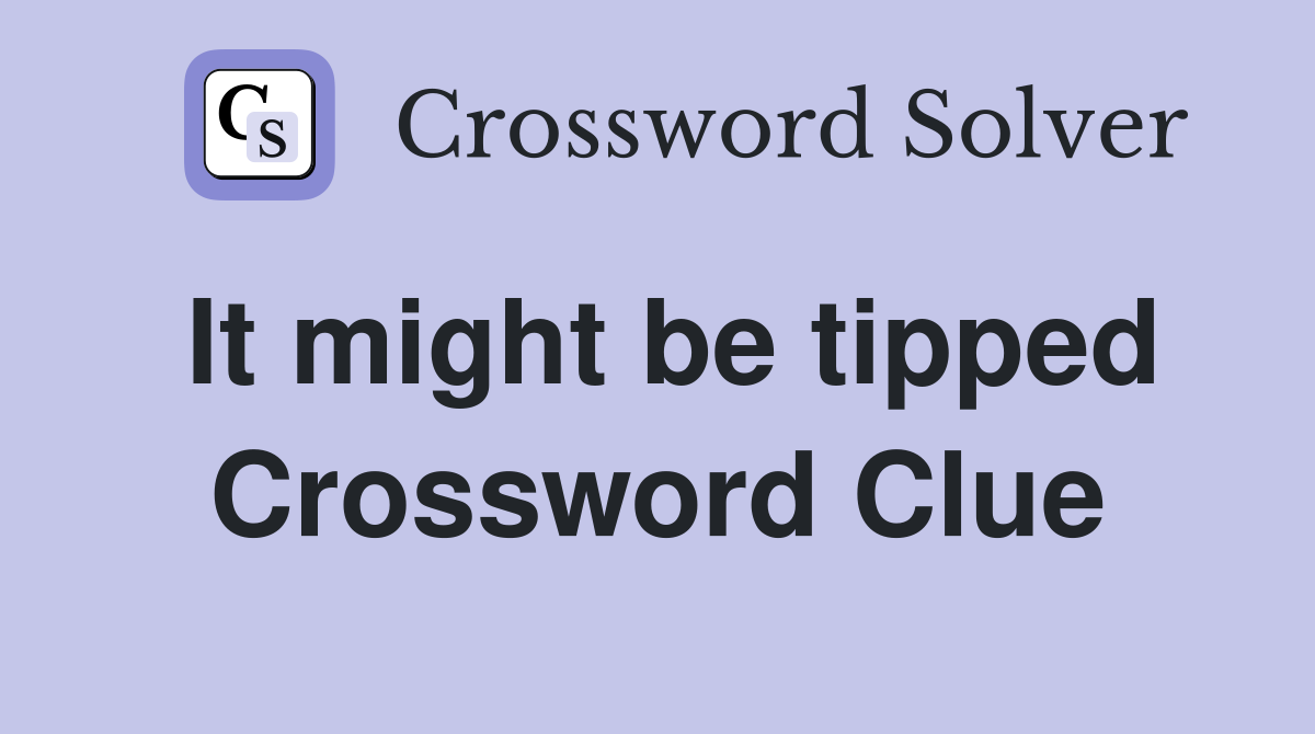 It might be tipped Crossword Clue