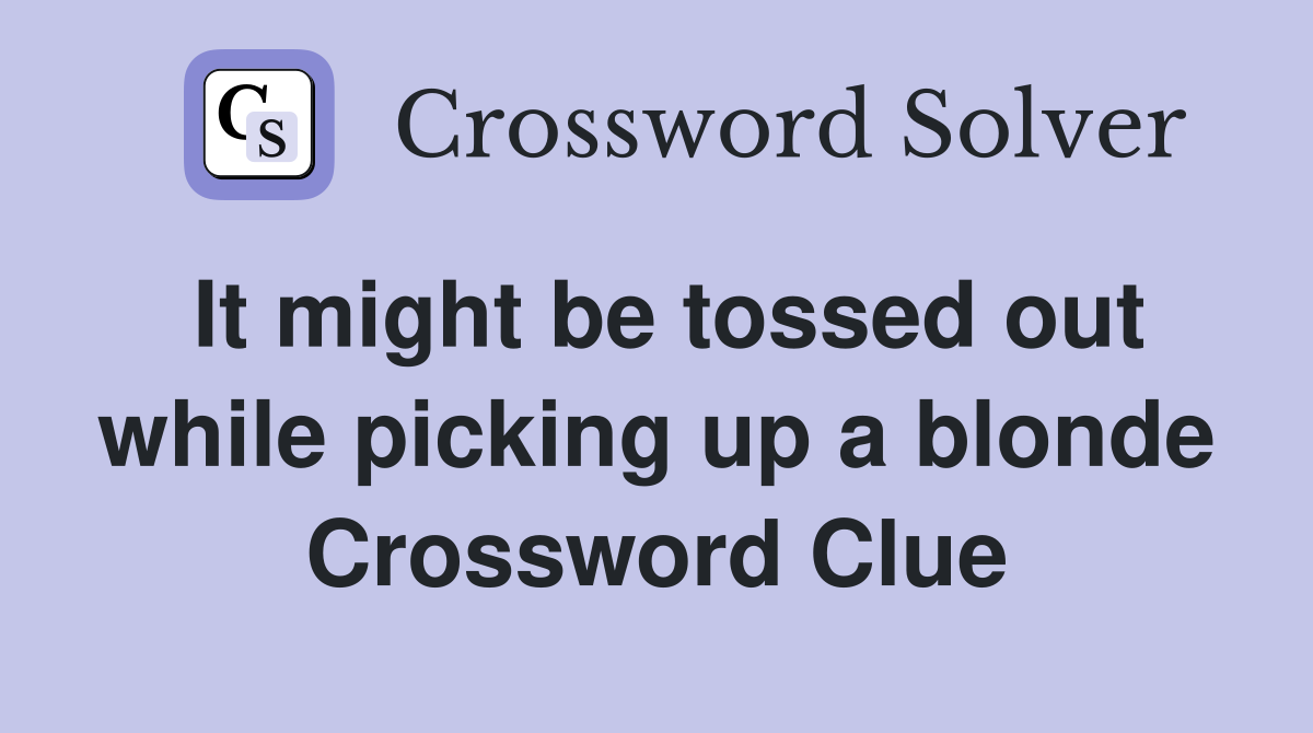 It might be tossed out while picking up a blonde Crossword Clue