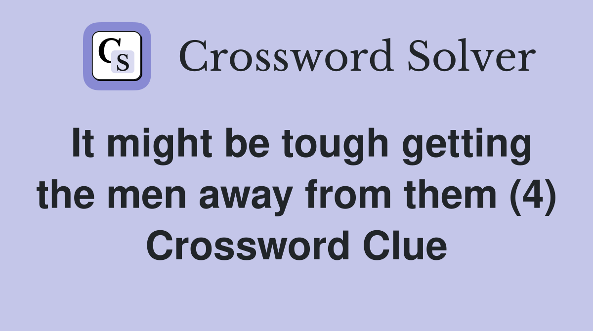 It might be tough getting the men away from them (4) Crossword Clue