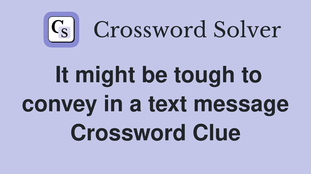 It might be tough to convey in a text message Crossword Clue