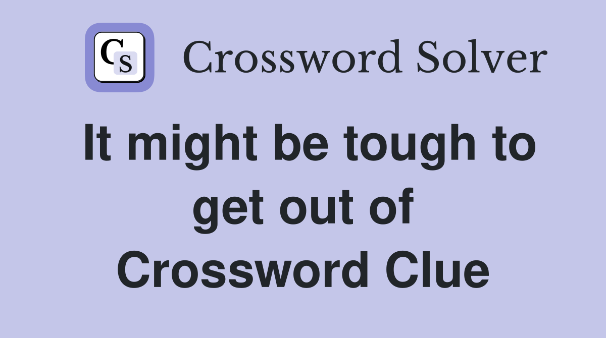 It might be tough to get out of Crossword Clue