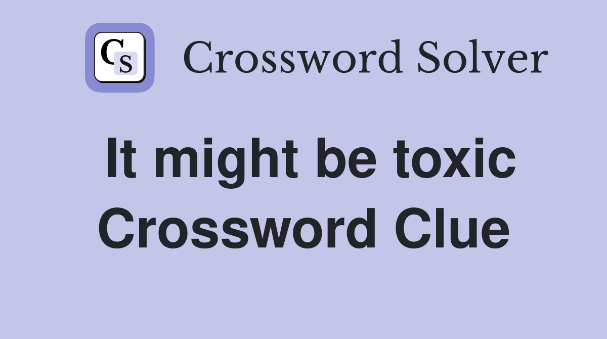 It might be toxic Crossword Clue