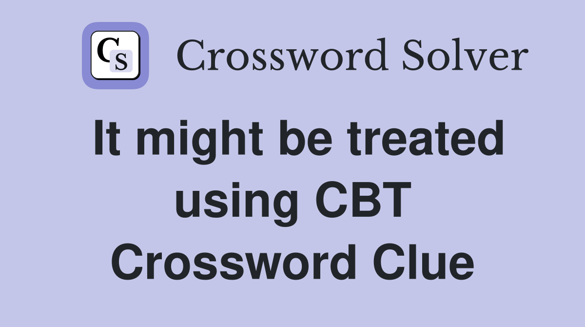 It might be treated using CBT Crossword Clue