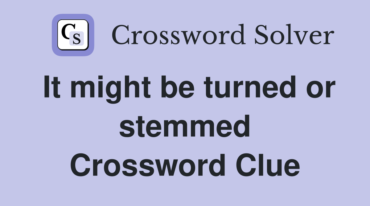 It might be turned or stemmed Crossword Clue
