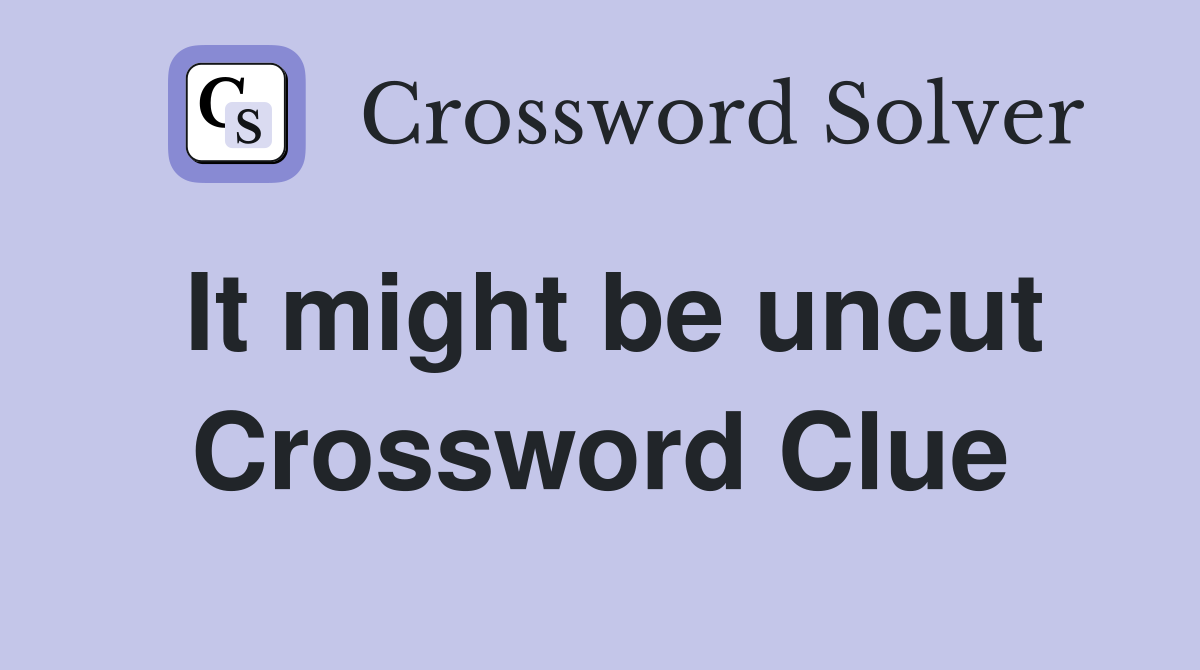It might be uncut Crossword Clue