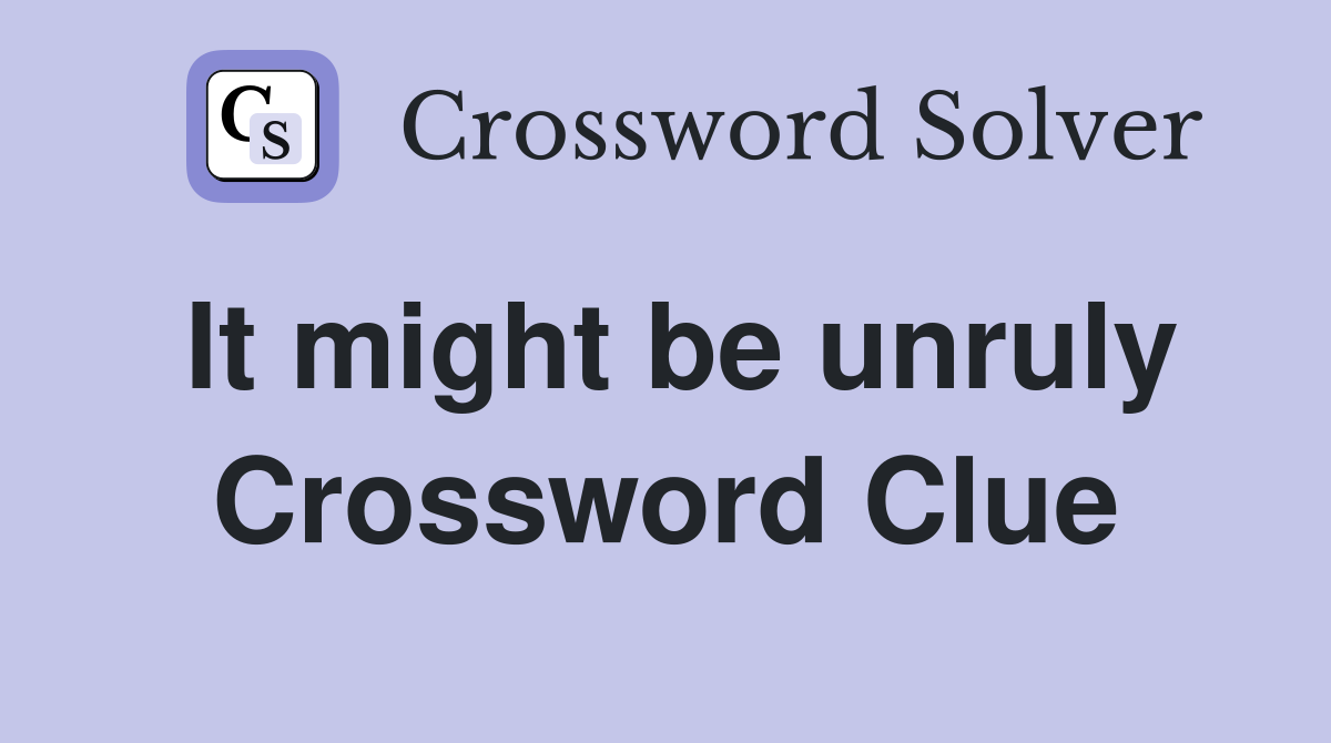 It might be unruly Crossword Clue