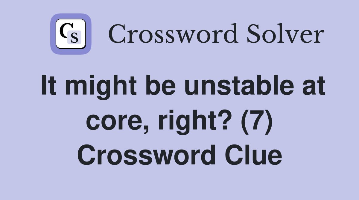 It might be unstable at core, right? (7) Crossword Clue