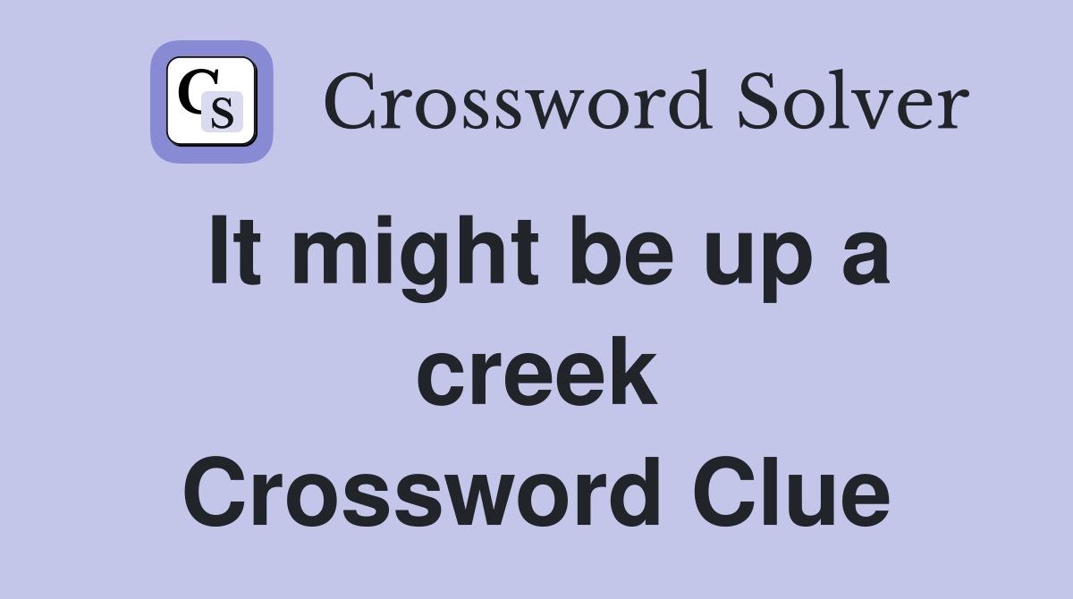 It might be up a creek Crossword Clue