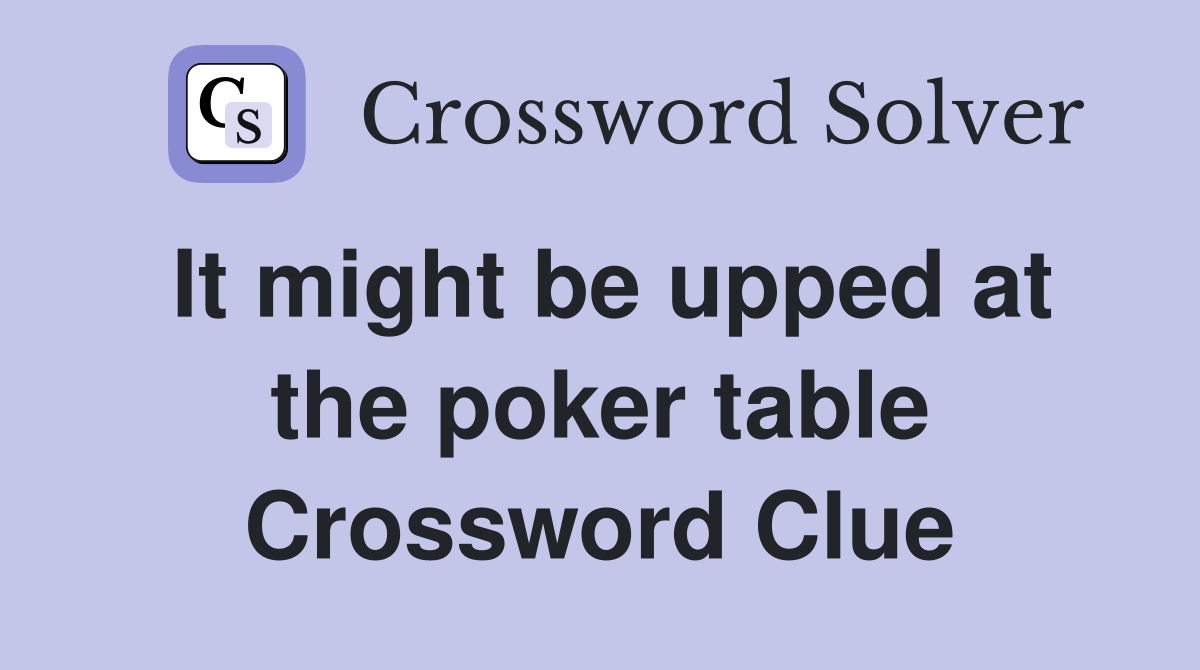 It might be upped at the poker table Crossword Clue