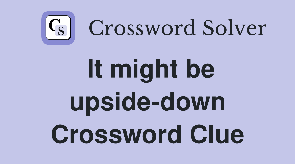 It might be upside-down Crossword Clue