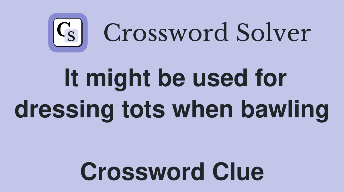 It might be used for dressing tots when bawling  Crossword Clue