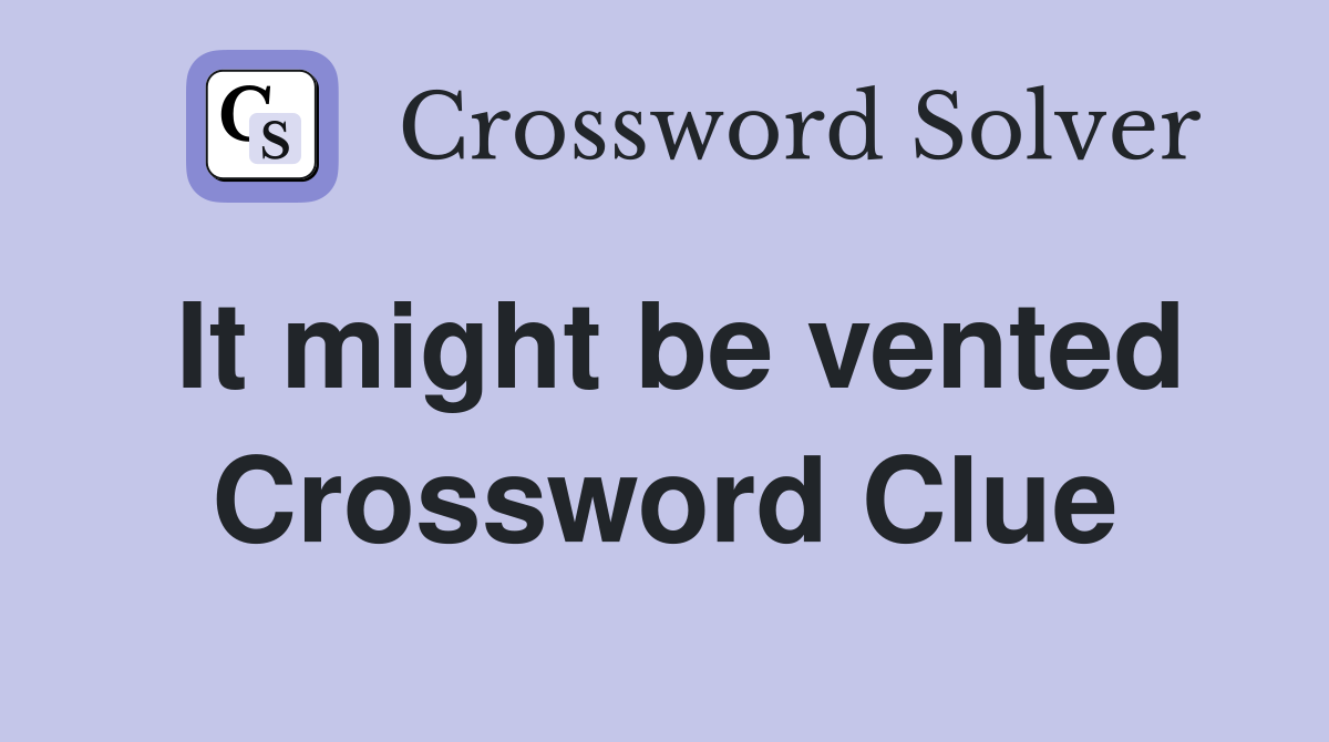 It might be vented Crossword Clue