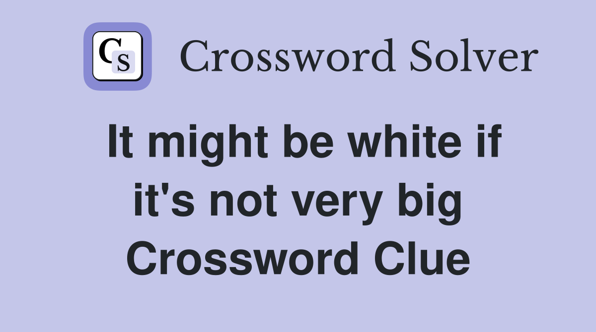 It might be white if it's not very big Crossword Clue