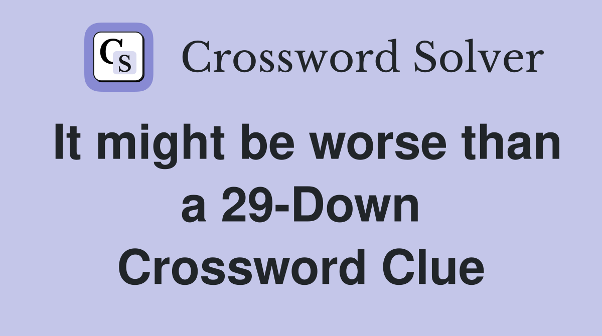 It might be worse than a 29-Down Crossword Clue
