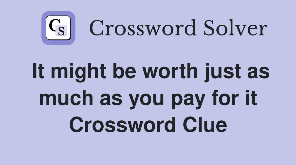 It might be worth just as much as you pay for it Crossword Clue