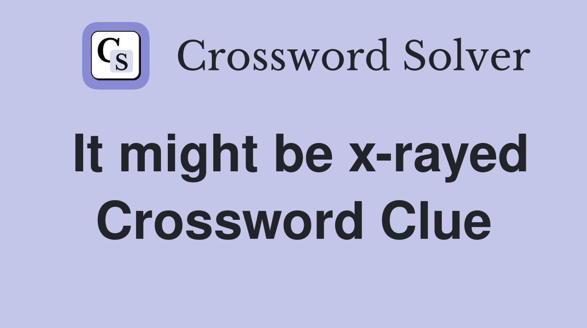 It might be x-rayed Crossword Clue