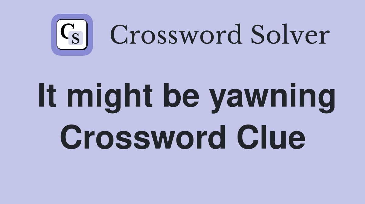 It might be yawning Crossword Clue