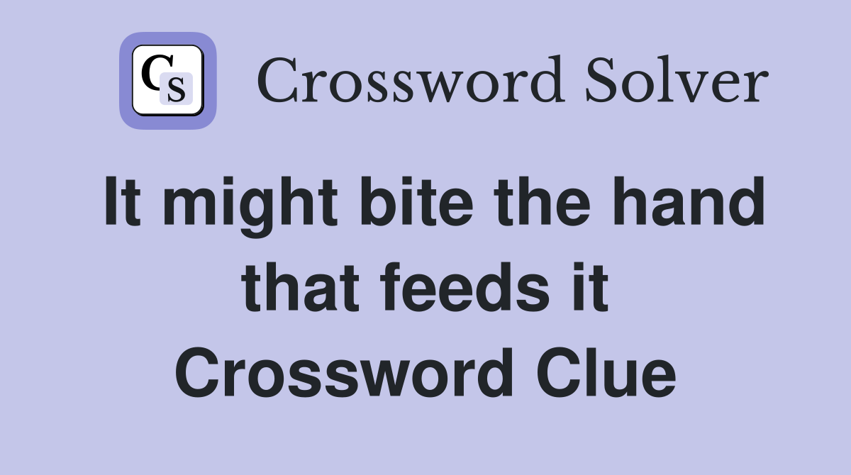 It might bite the hand that feeds it Crossword Clue