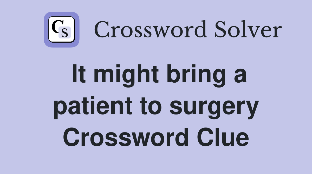 It might bring a patient to surgery Crossword Clue