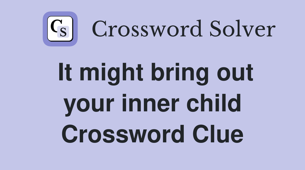 It might bring out your inner child Crossword Clue