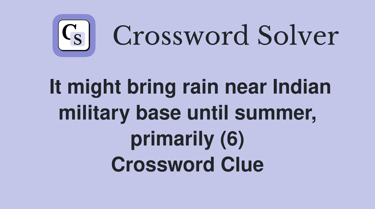 It might bring rain near Indian military base until summer, primarily (6) Crossword Clue