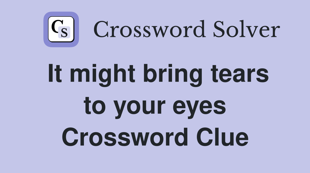 It might bring tears to your eyes Crossword Clue