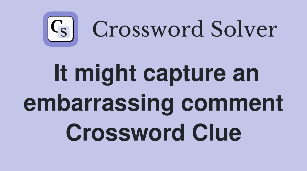 It might capture an embarrassing comment Crossword Clue