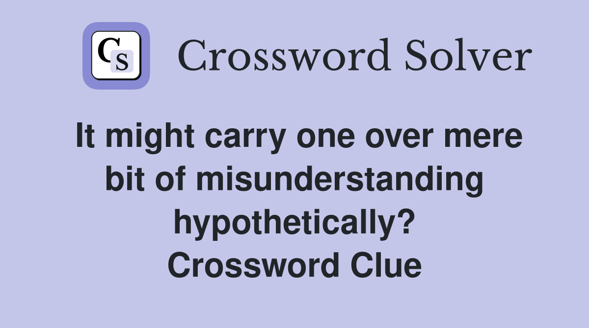 It might carry one over mere bit of misunderstanding hypothetically? Crossword Clue