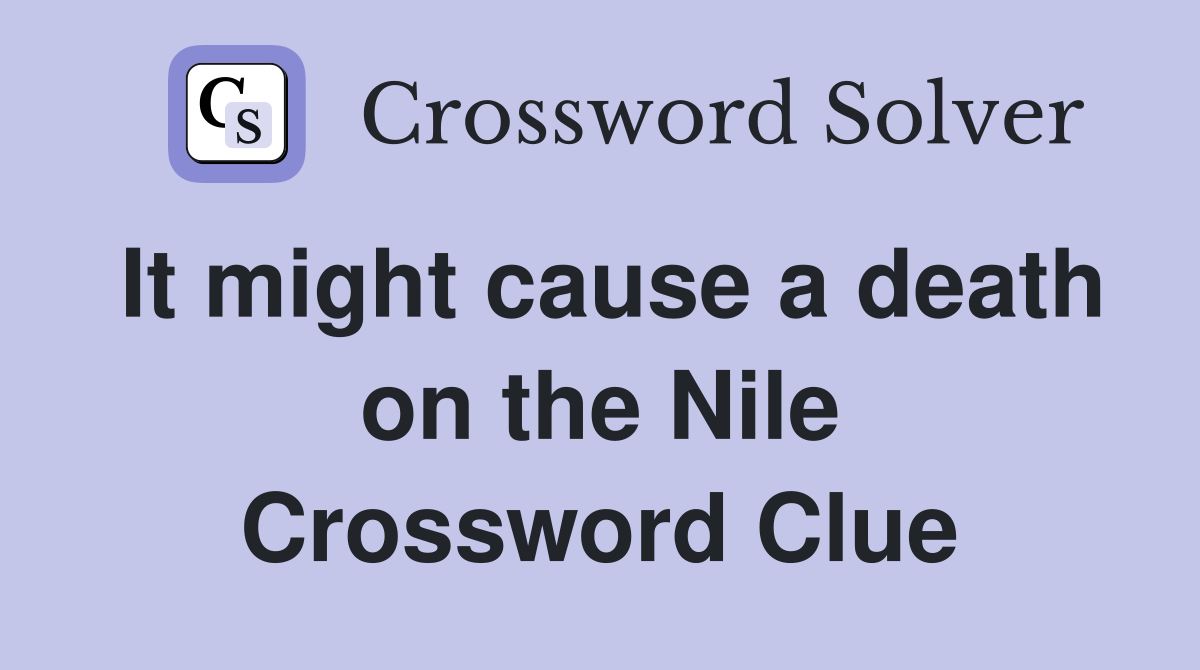 It might cause a death on the Nile Crossword Clue