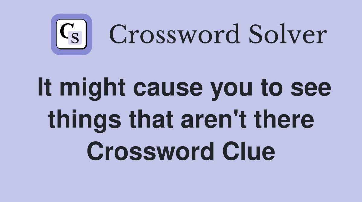 It might cause you to see things that aren't there Crossword Clue