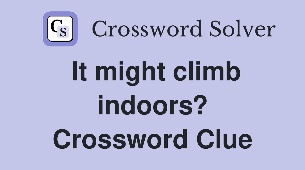 It might climb indoors? Crossword Clue