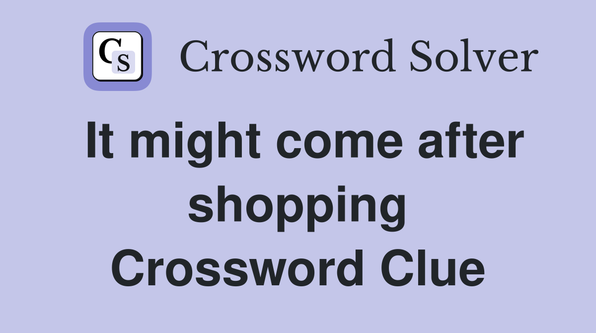 It might come after shopping Crossword Clue