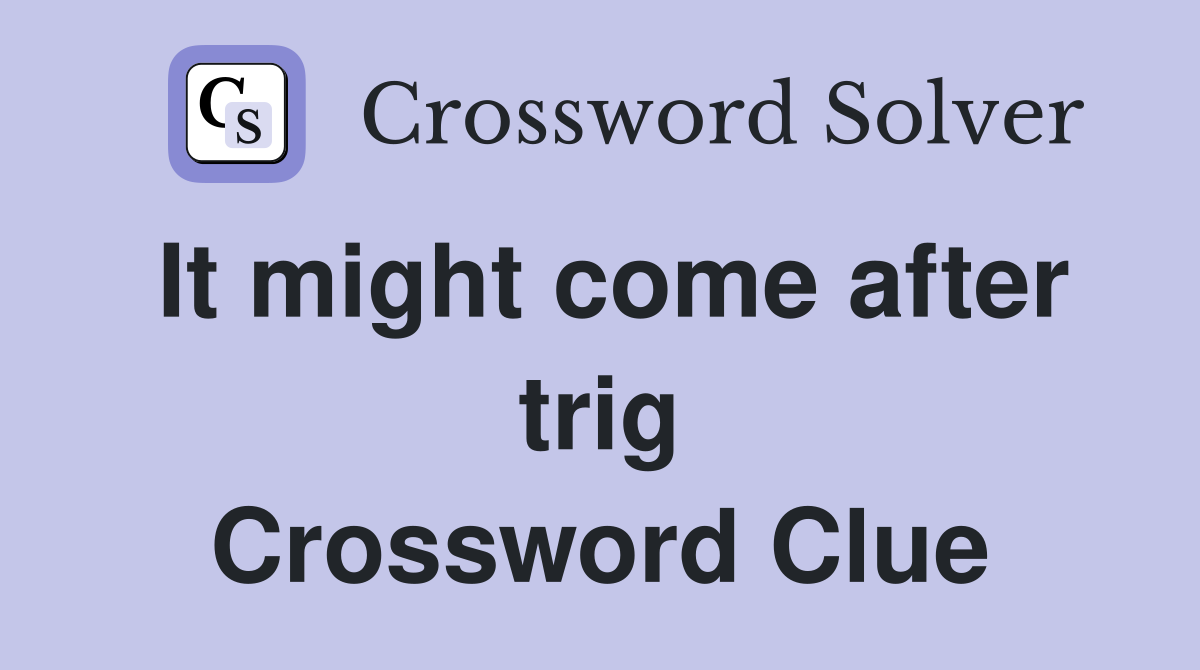 It might come after trig Crossword Clue