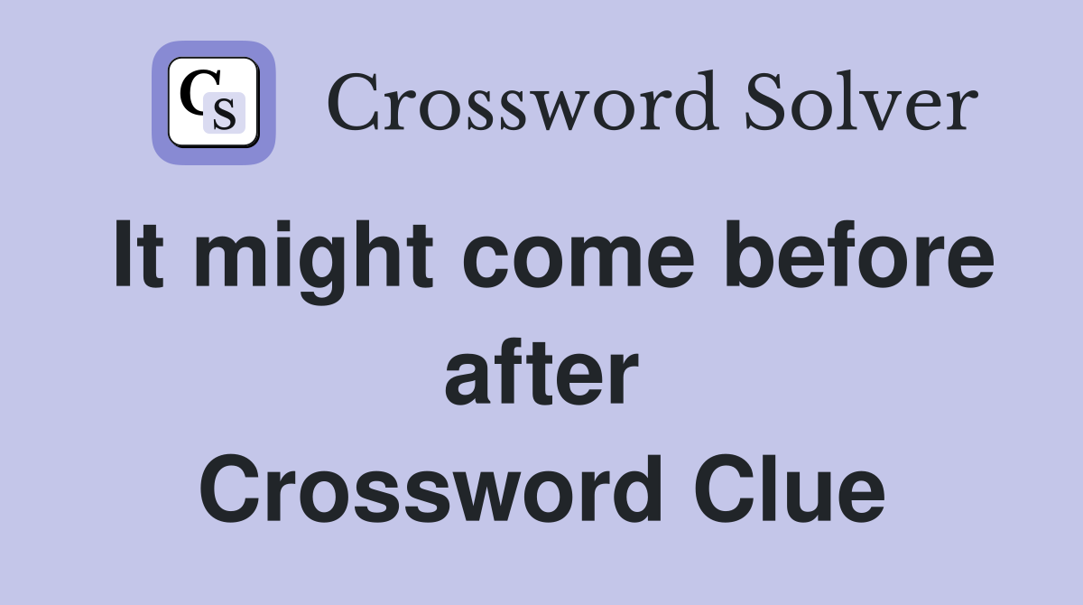 It might come before after Crossword Clue