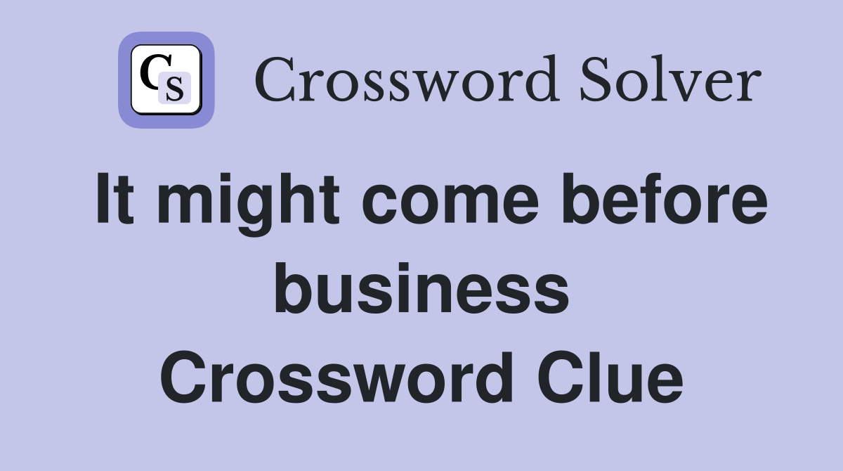 It might come before business Crossword Clue