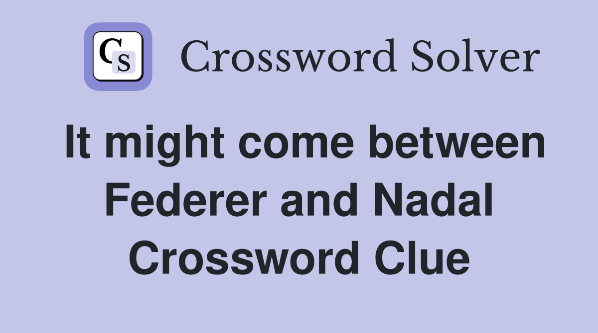 It might come between Federer and Nadal Crossword Clue