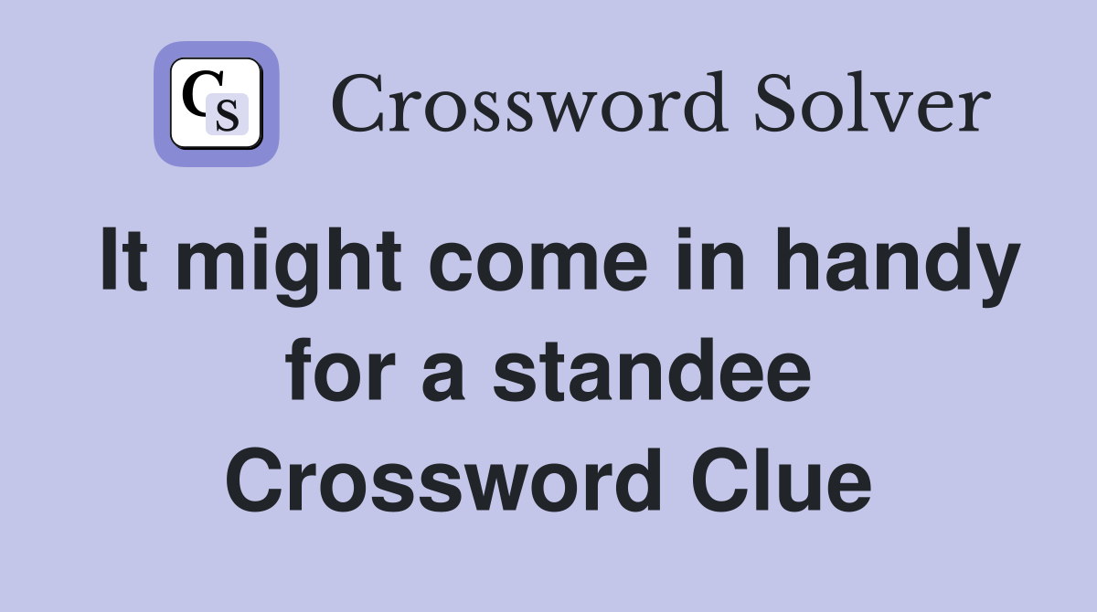 It might come in handy for a standee Crossword Clue