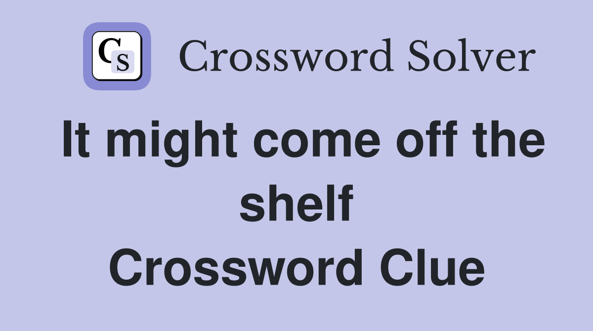 It might come off the shelf Crossword Clue