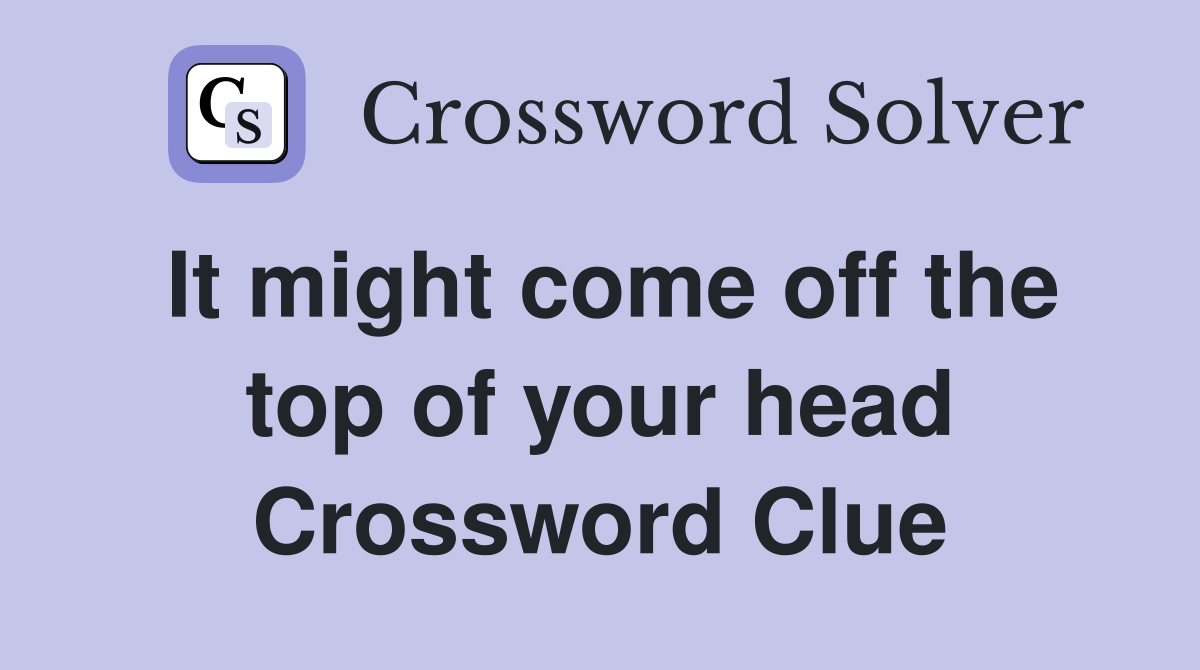 It might come off the top of your head Crossword Clue