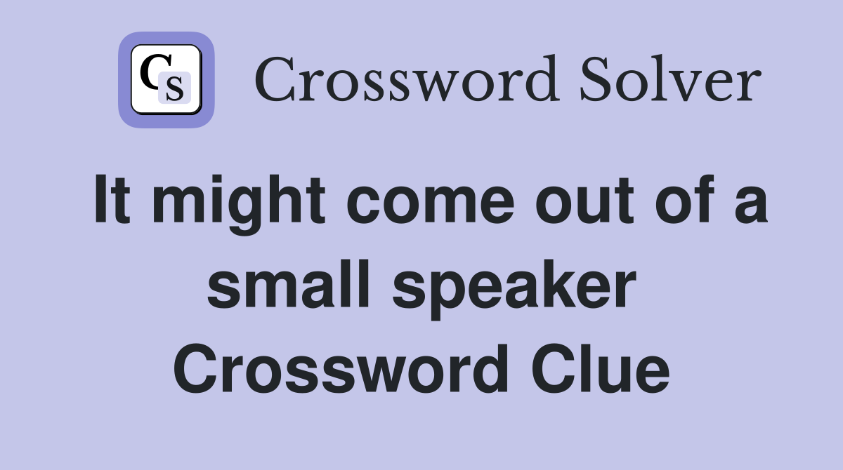 It might come out of a small speaker Crossword Clue