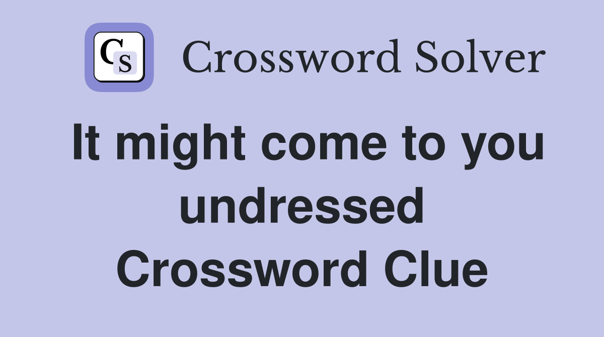 It might come to you undressed Crossword Clue