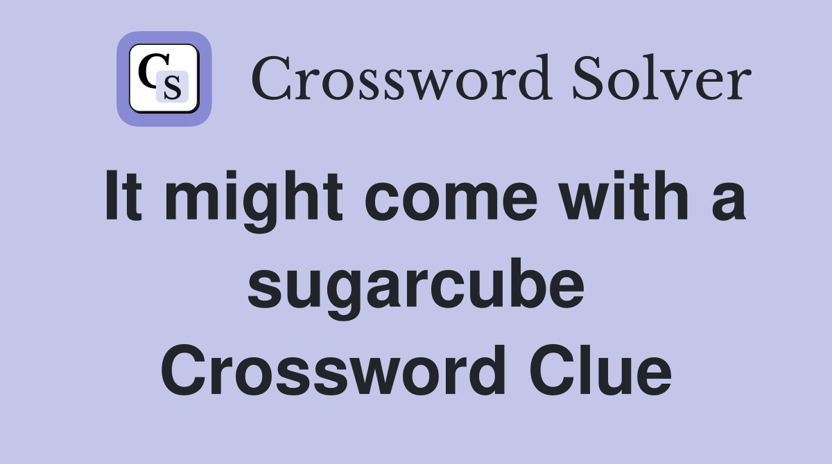It might come with a sugarcube Crossword Clue